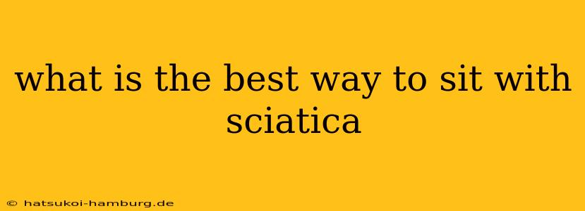 what is the best way to sit with sciatica
