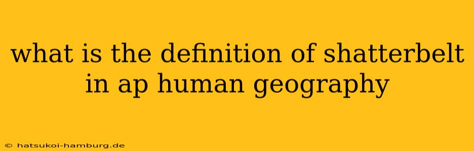 what is the definition of shatterbelt in ap human geography
