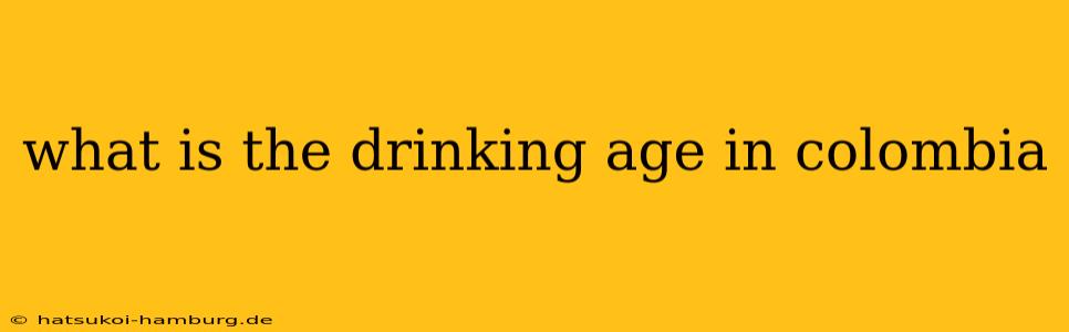 what is the drinking age in colombia