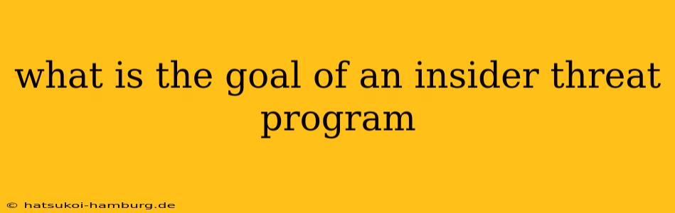 what is the goal of an insider threat program