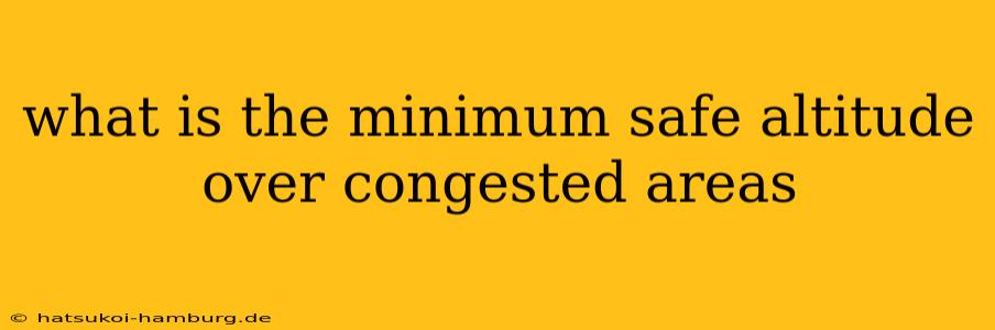 what is the minimum safe altitude over congested areas