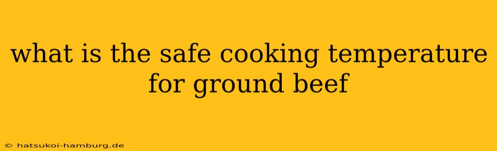 what is the safe cooking temperature for ground beef