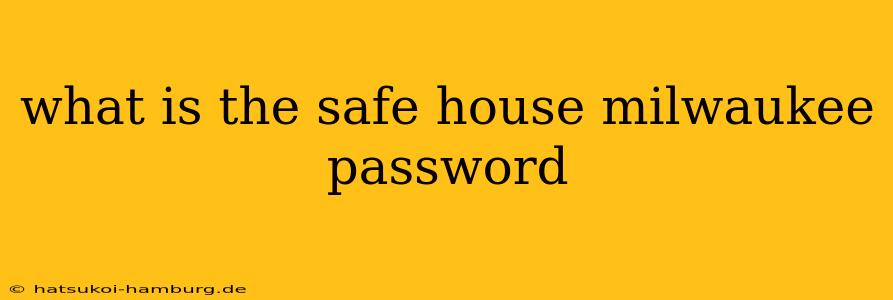 what is the safe house milwaukee password