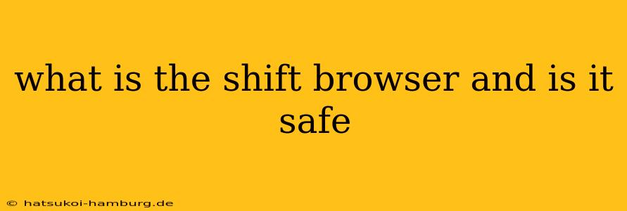 what is the shift browser and is it safe