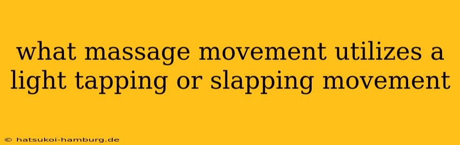 what massage movement utilizes a light tapping or slapping movement