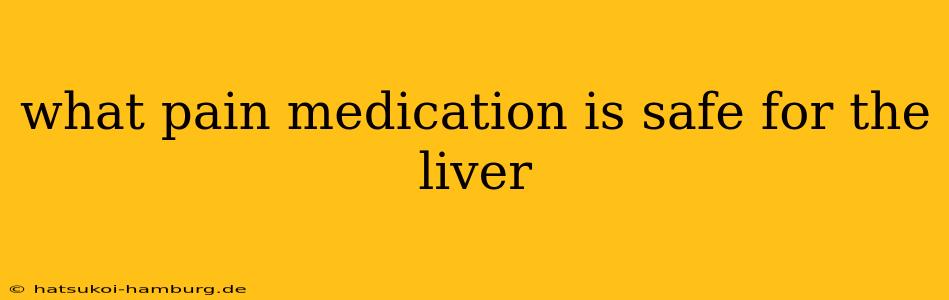 what pain medication is safe for the liver