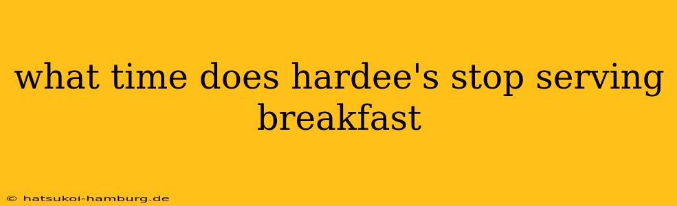 what time does hardee's stop serving breakfast