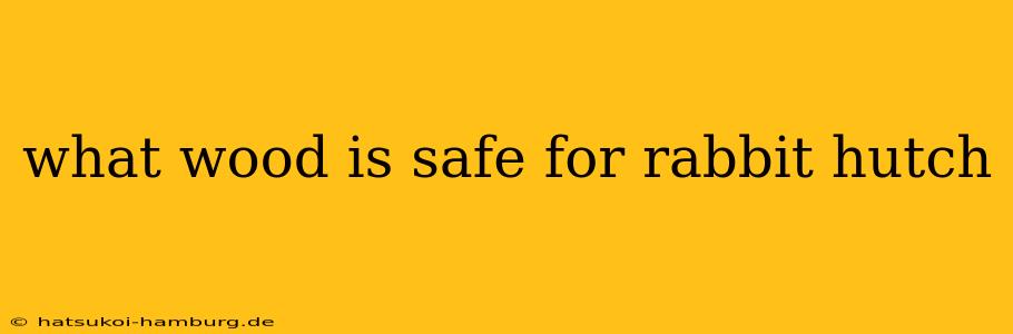 what wood is safe for rabbit hutch
