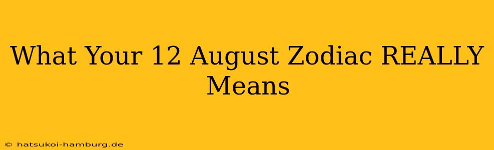 What Your 12 August Zodiac REALLY Means