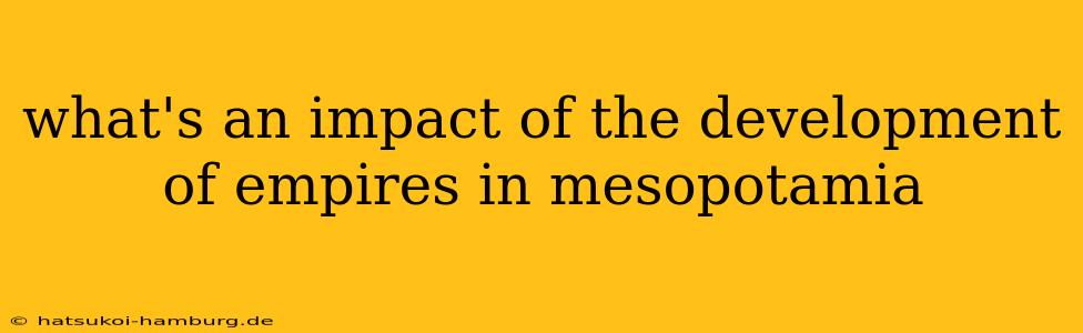 what's an impact of the development of empires in mesopotamia