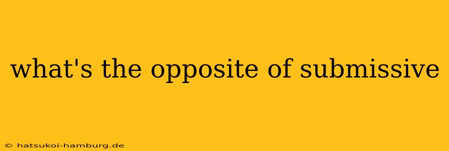 what's the opposite of submissive