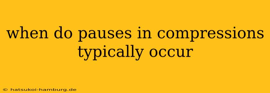 when do pauses in compressions typically occur