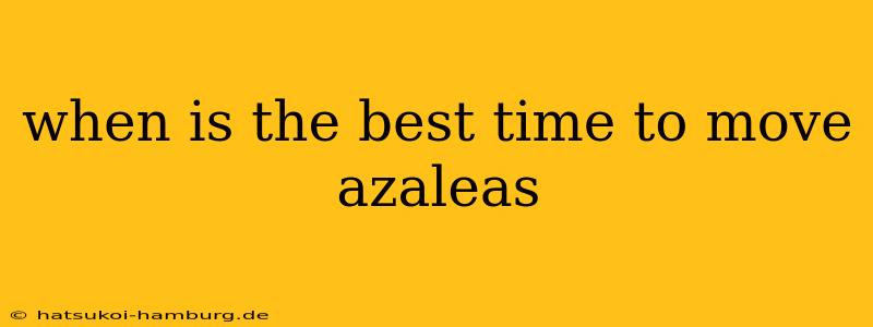 when is the best time to move azaleas