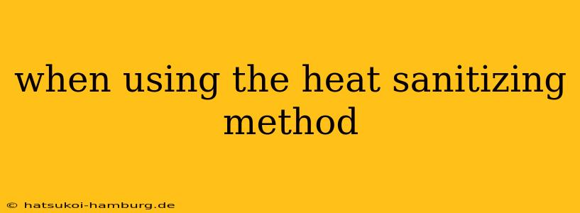 when using the heat sanitizing method