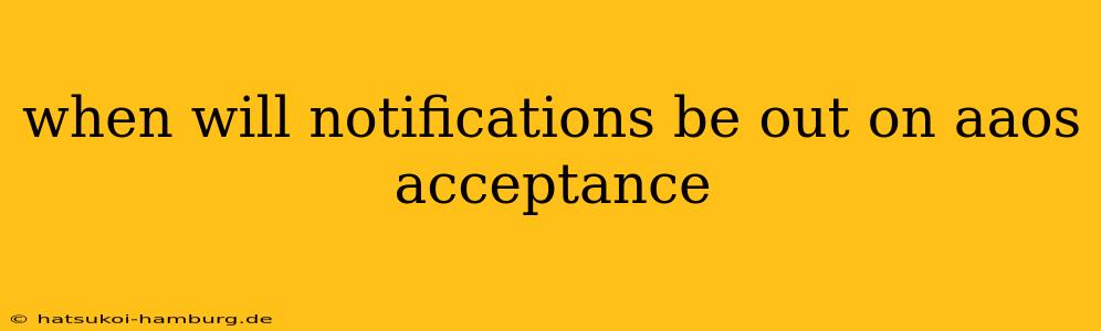 when will notifications be out on aaos acceptance