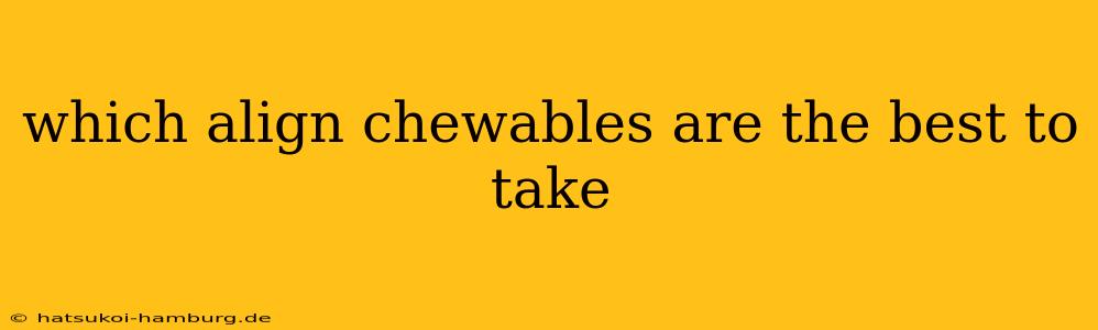 which align chewables are the best to take