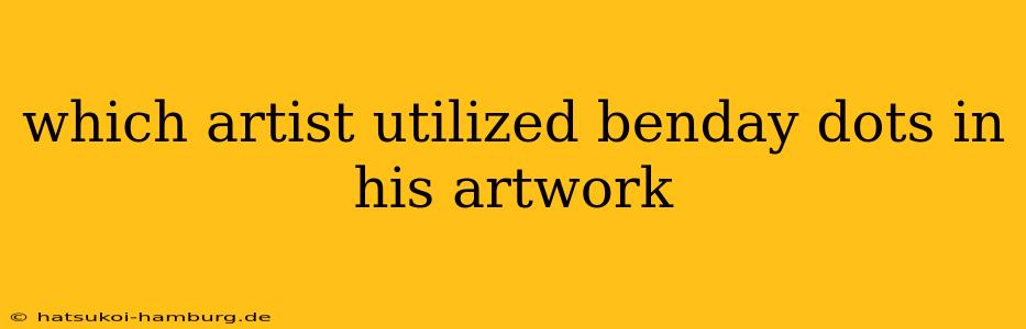which artist utilized benday dots in his artwork