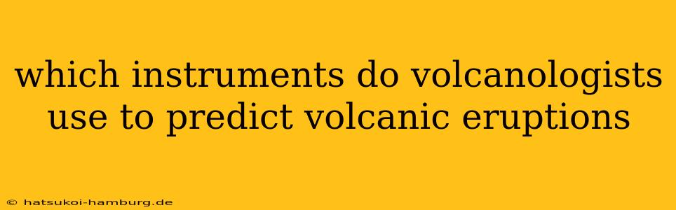 which instruments do volcanologists use to predict volcanic eruptions