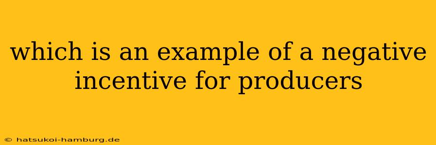 which is an example of a negative incentive for producers
