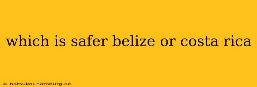 which is safer belize or costa rica
