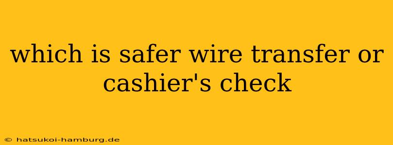 which is safer wire transfer or cashier's check