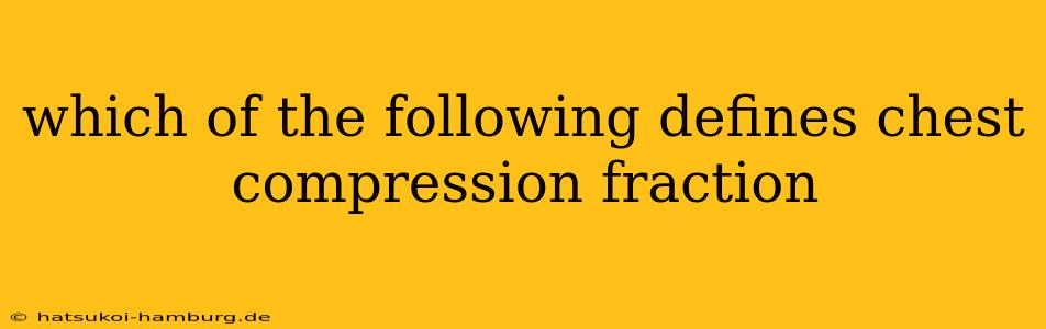 which of the following defines chest compression fraction