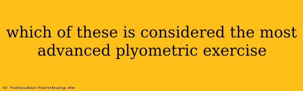 which of these is considered the most advanced plyometric exercise