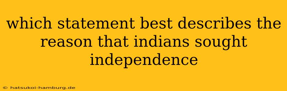 which statement best describes the reason that indians sought independence