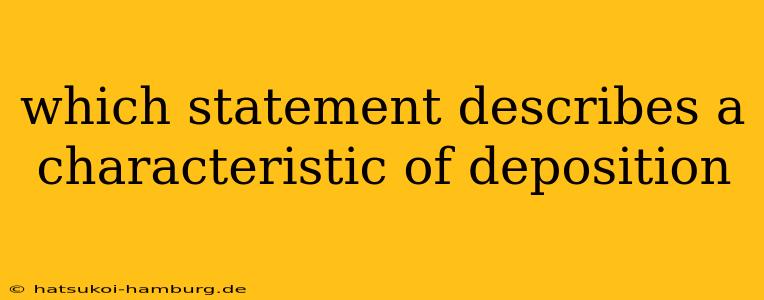 which statement describes a characteristic of deposition