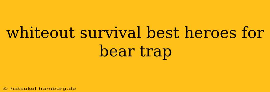 whiteout survival best heroes for bear trap