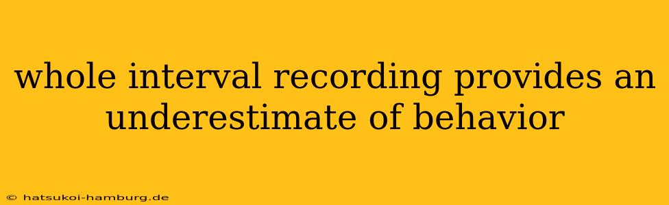 whole interval recording provides an underestimate of behavior