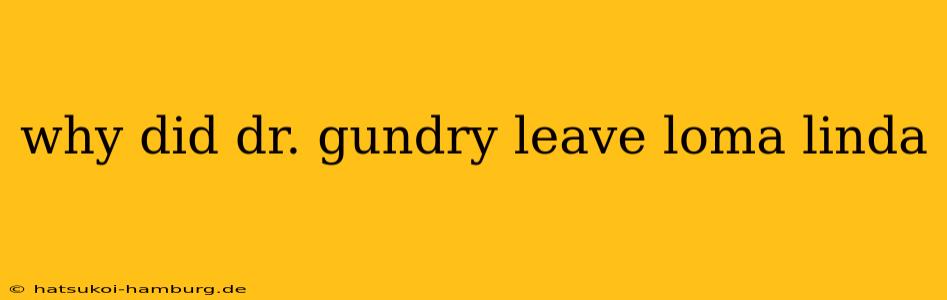 why did dr. gundry leave loma linda