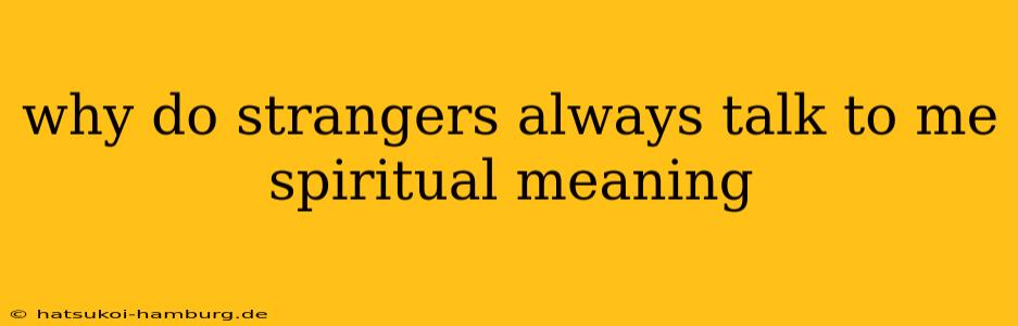 why do strangers always talk to me spiritual meaning