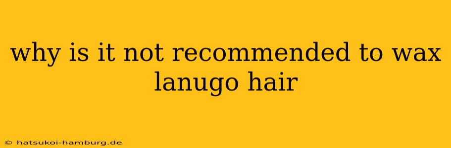 why is it not recommended to wax lanugo hair