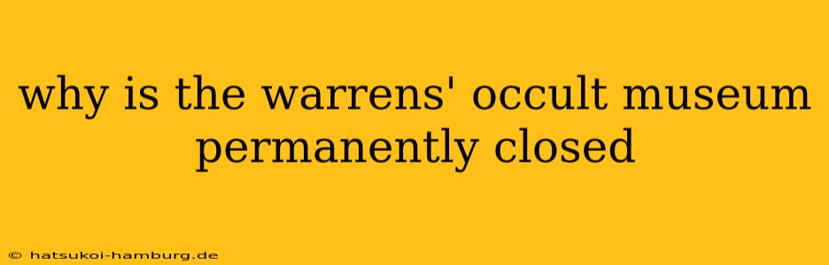 why is the warrens' occult museum permanently closed