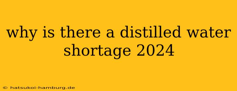why is there a distilled water shortage 2024