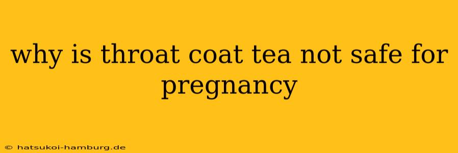 why is throat coat tea not safe for pregnancy