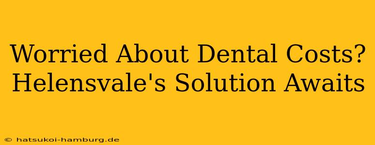 Worried About Dental Costs? Helensvale's Solution Awaits
