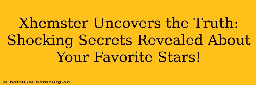 Xhemster Uncovers the Truth: Shocking Secrets Revealed About Your Favorite Stars!