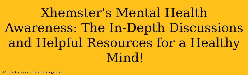 Xhemster's Mental Health Awareness: The In-Depth Discussions and Helpful Resources for a Healthy Mind!
