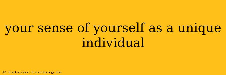 your sense of yourself as a unique individual