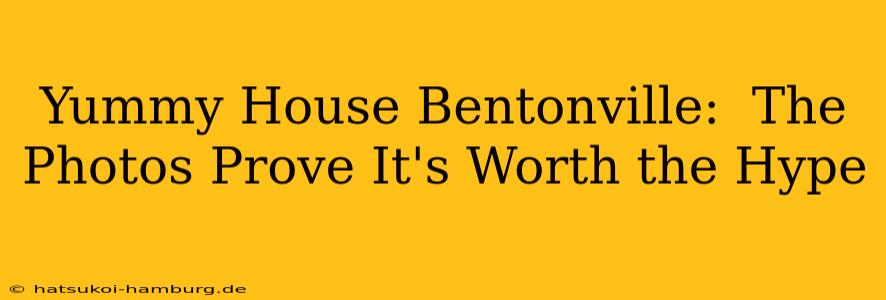 Yummy House Bentonville:  The Photos Prove It's Worth the Hype